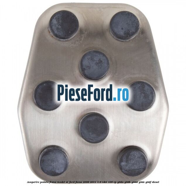 Acoperire pedala frana model ST Ford Focus 2008-2011 1.6 TDCi 109 cp Acoperire pedala frana model ST Ford Focus 2008-2011 1.6 TDCi 109 cp G8DA, G8DB, G8DD, G8DE, G8DF diesel