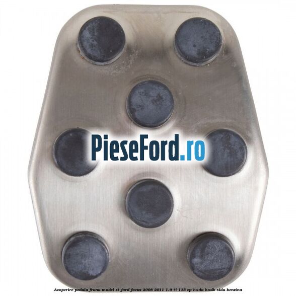 Acoperire pedala frana model ST Ford Focus 2008-2011 1.6 Ti 115 cp Acoperire pedala frana model ST Ford Focus 2008-2011 1.6 Ti 115 cp HXDA, HXDB, SIDA benzina