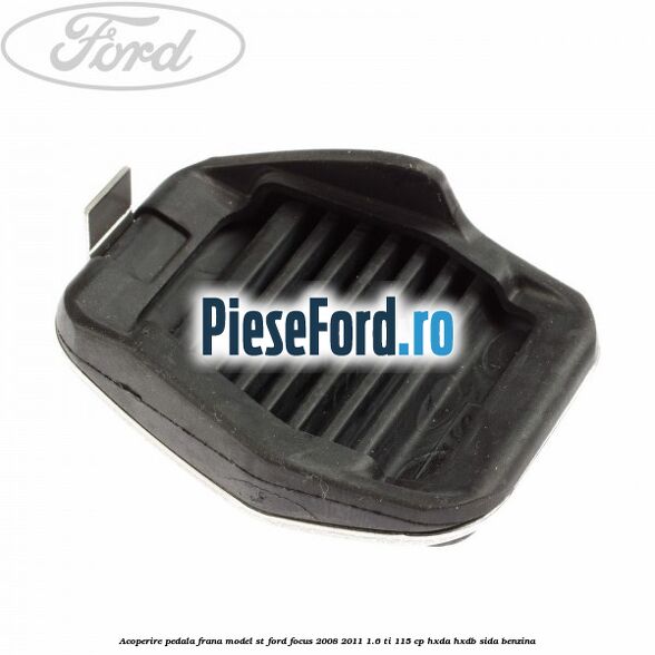 Acoperire pedala frana model ST Ford Focus 2008-2011 1.6 Ti 115 cp Acoperire pedala frana model ST Ford Focus 2008-2011 1.6 Ti 115 cp HXDA, HXDB, SIDA benzina