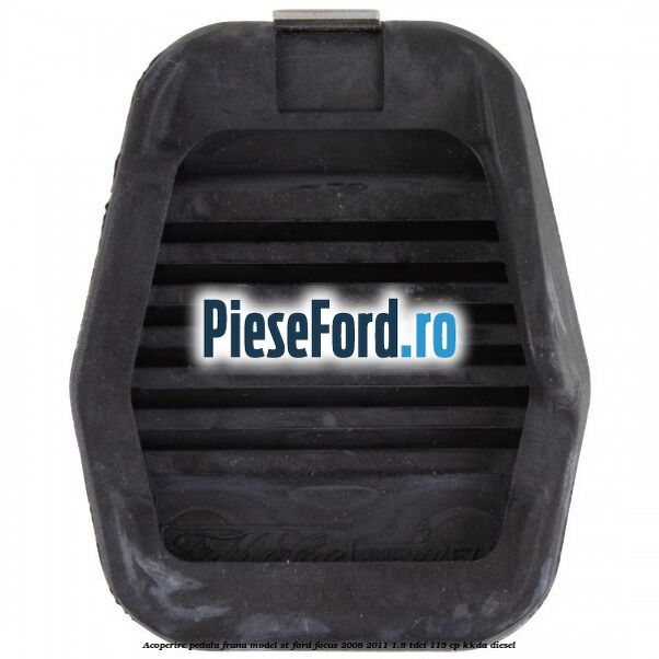 Acoperire pedala frana model ST Ford Focus 2008-2011 1.8 TDCi 115 cp KKDA diesel