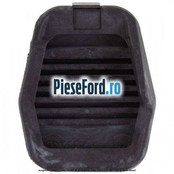 Acoperire pedala frana model ST Ford Focus 2008-2011 2.0 TDCi 110 cp IXDA diesel