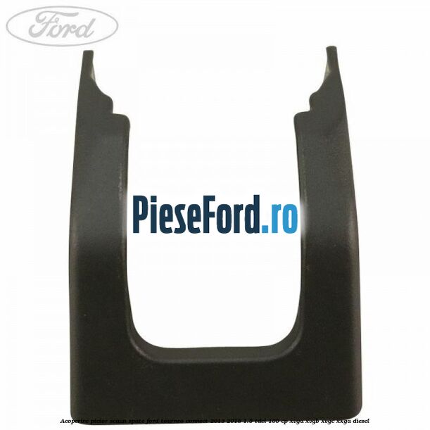 Acoperire picior scaun spate Ford Tourneo Connect 2013-2018 1.5 TDCi 100 cp XVGA, XVGB, XVGC, XXGA diesel