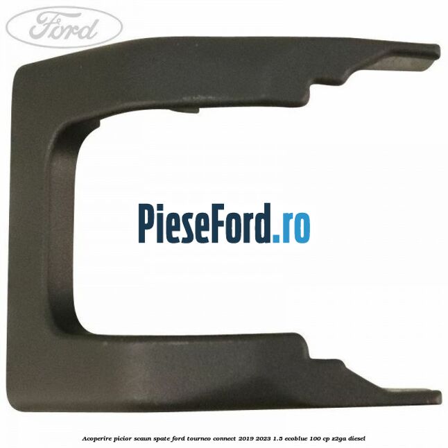 Acoperire picior scaun spate Ford Tourneo Connect 2019-2023 1.5 EcoBlue 100 cp Z2GA diesel