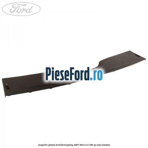 Acoperire plansa bord Ford Galaxy 2007-2014 2.3 160 cp SEWA benzina