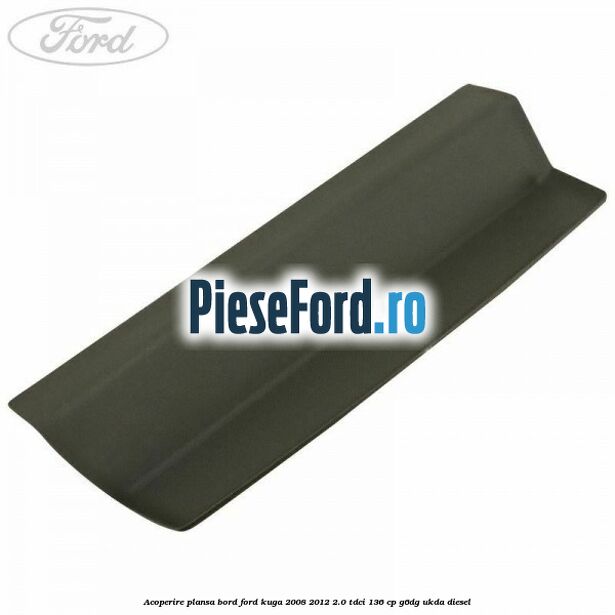 Acoperire plansa bord Ford Kuga 2008-2012 2.0 TDCi 136 cp G6DG, UKDA diesel