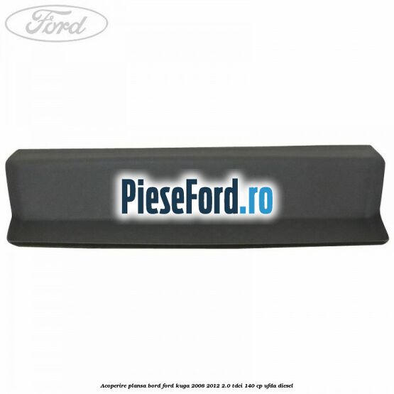 Acoperire plansa bord Ford Kuga 2008-2012 2.0 TDCI 140 cp UFDA diesel