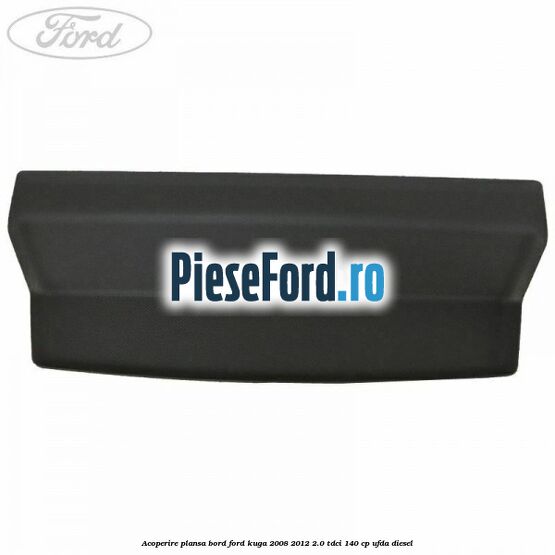 Acoperire plansa bord Ford Kuga 2008-2012 2.0 TDCI 140 cp UFDA diesel