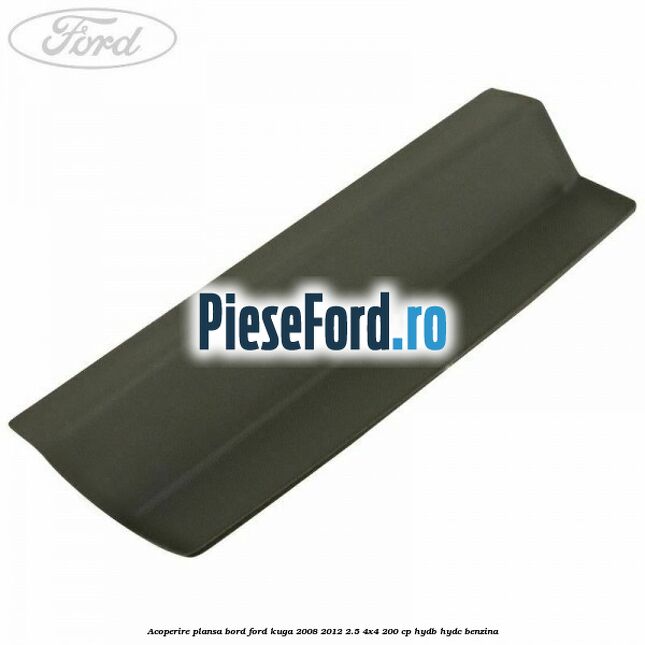 Acoperire plansa bord Ford Kuga 2008-2012 2.5 4x4 200 cp HYDB, HYDC benzina