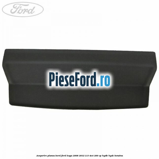 Acoperire plansa bord Ford Kuga 2008-2012 2.5 4x4 200 cp HYDB, HYDC benzina