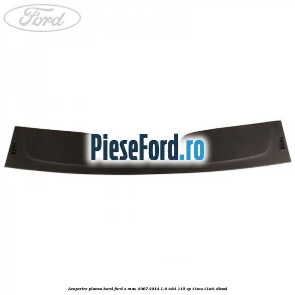 Acoperire plansa bord Ford S-Max 2007-2014 1.6 TDCi 115 cp T1WA, T1WB diesel