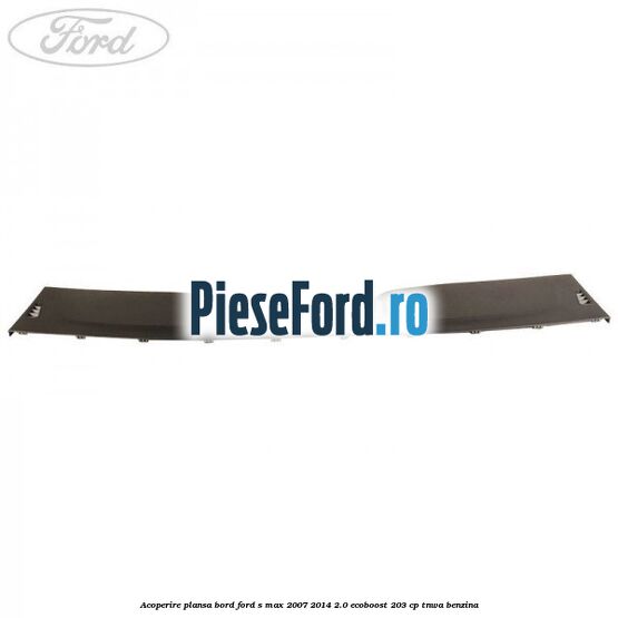Acoperire plansa bord Ford S-Max 2007-2014 2.0 EcoBoost 203 cp Acoperire plansa bord Ford S-Max 2007-2014 2.0 EcoBoost 203 cp TNWA benzina