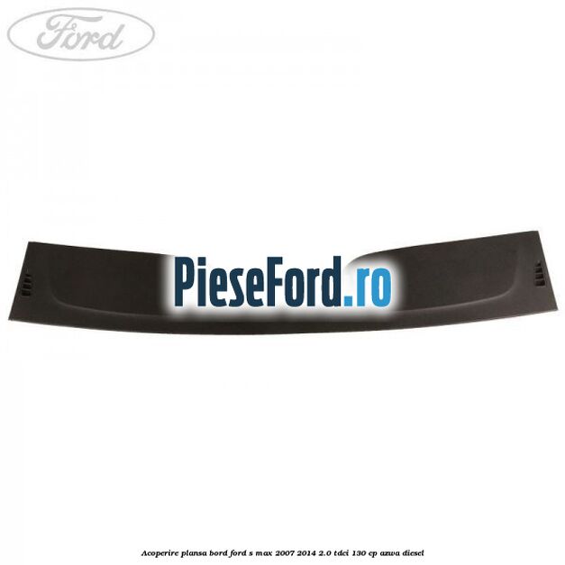 Acoperire plansa bord Ford S-Max 2007-2014 2.0 TDCi 130 cp AZWA diesel