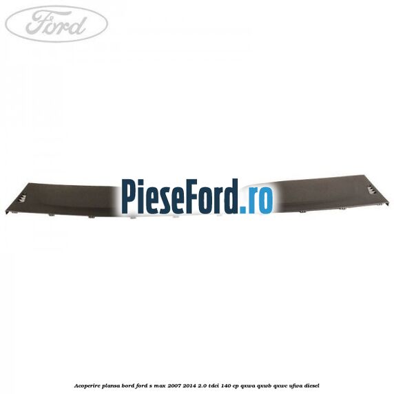 Acoperire plansa bord Ford S-Max 2007-2014 2.0 TDCi 140 cp QXWA, QXWB, QXWC, UFWA diesel