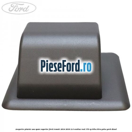 Acoperire platnic usa spate superior Ford Transit 2014-2018 2.0 EcoBlue RWD 170 cp Acoperire platnic usa spate superior Ford Transit 2014-2018 2.0 EcoBlue RWD 170 cp BLHA, BLRA, YNHA, YNR6 diesel