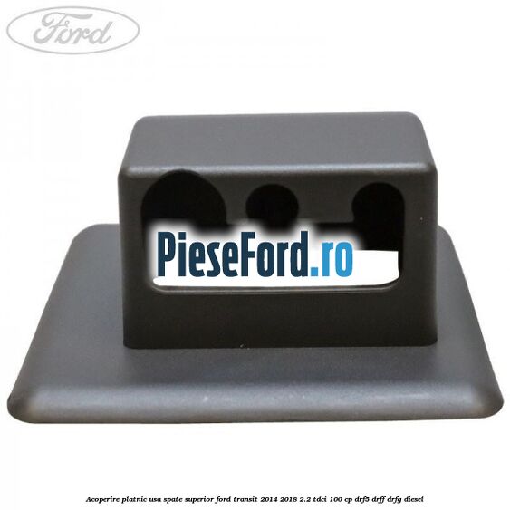 Acoperire platnic usa spate superior Ford Transit 2014-2018 2.2 TDCi 100 cp DRF5, DRFF, DRFG diesel