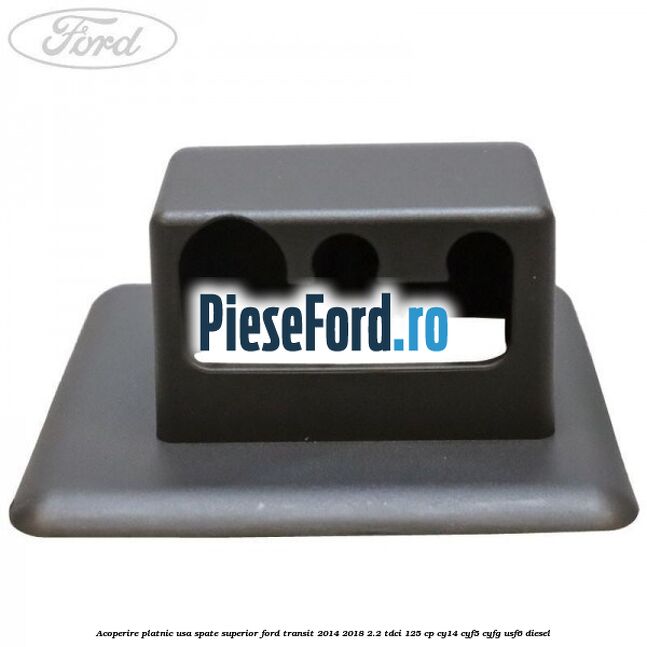 Acoperire platnic usa spate superior Ford Transit 2014-2018 2.2 TDCi 125 cp CY14, CYF5, CYFG, USF6 diesel