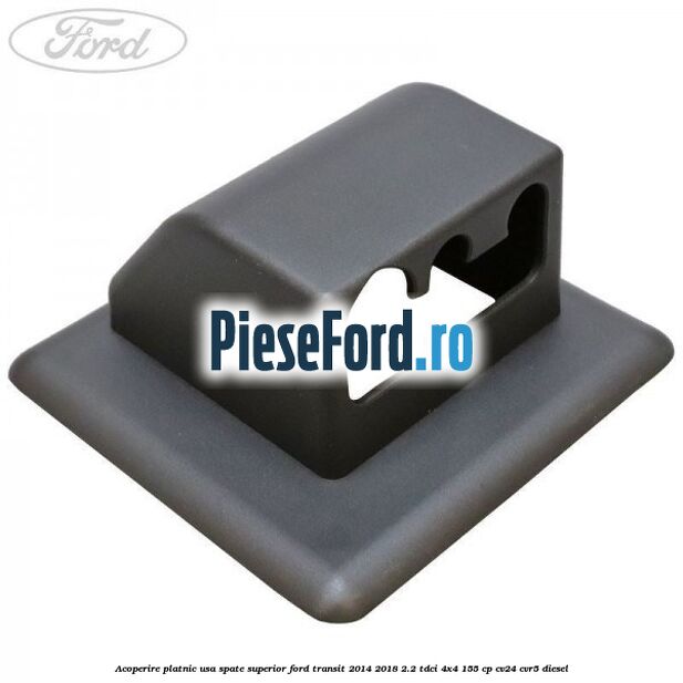 Acoperire platnic usa spate superior Ford Transit 2014-2018 2.2 TDCi 4x4 155 cp Acoperire platnic usa spate superior Ford Transit 2014-2018 2.2 TDCi 4x4 155 cp CV24, CVR5 diesel