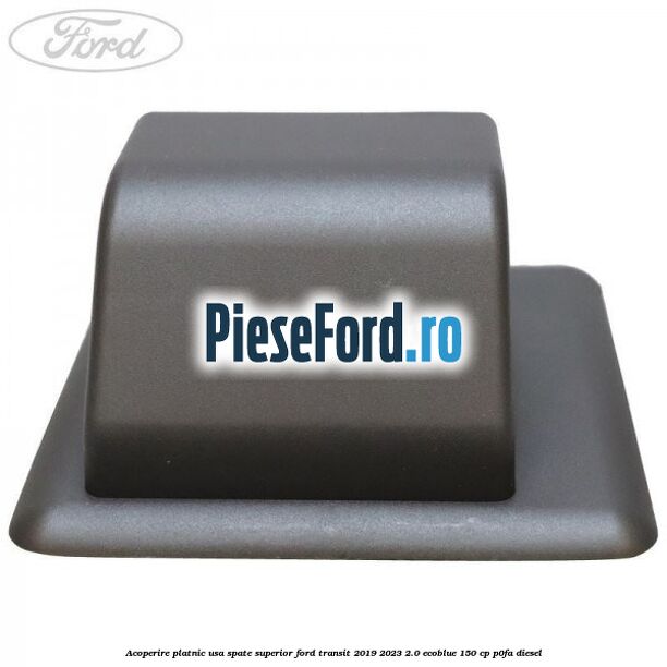 Acoperire platnic usa spate superior Ford Transit 2019-2023 2.0 EcoBlue 150 cp P0FA diesel