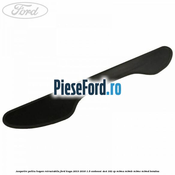 Acoperire polita hayon retractabila Ford Kuga 2013-2016 1.5 EcoBoost 4x4 182 cp M9MA, M9MB, M9MC, M9MD benzina