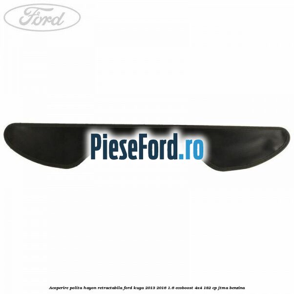 Acoperire polita hayon retractabila Ford Kuga 2013-2016 1.6 EcoBoost 4x4 182 cp JTMA benzina