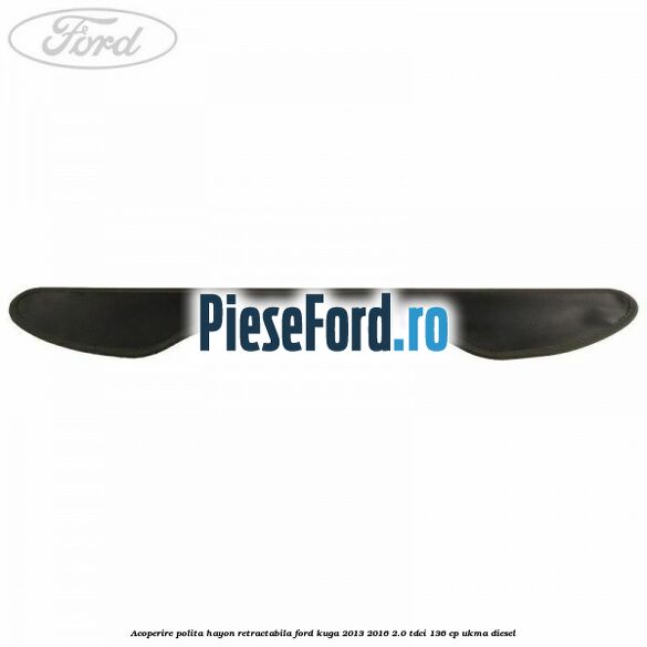 Acoperire polita hayon retractabila Ford Kuga 2013-2016 2.0 TDCi 136 cp UKMA diesel