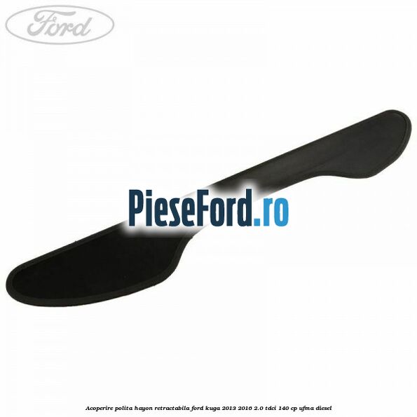Acoperire polita hayon retractabila Ford Kuga 2013-2016 2.0 TDCi 140 cp UFMA diesel