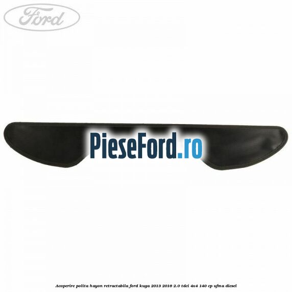 Acoperire polita hayon retractabila Ford Kuga 2013-2016 2.0 TDCi 4x4 140 cp UFMA diesel