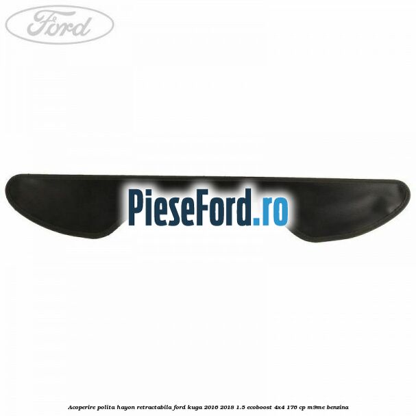 Acoperire polita hayon retractabila Ford Kuga 2016-2018 1.5 EcoBoost 4x4 176 cp M9ME benzina