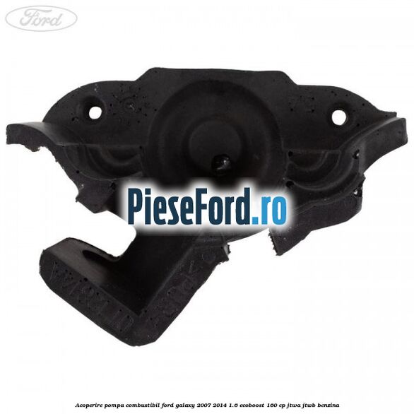 Acoperire pompa combustibil Ford Galaxy 2007-2014 1.6 EcoBoost 160 cp JTWA, JTWB benzina