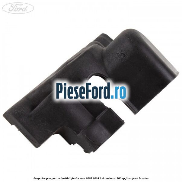 Acoperire pompa combustibil Ford S-Max 2007-2014 1.6 EcoBoost 160 cp JTWA, JTWB benzina