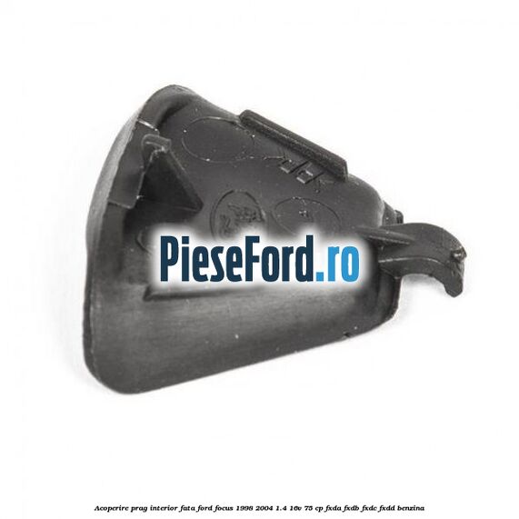 Acoperire prag interior fata Ford Focus 1998-2004 1.4 16V 75 cp FXDA, FXDB, FXDC, FXDD benzina