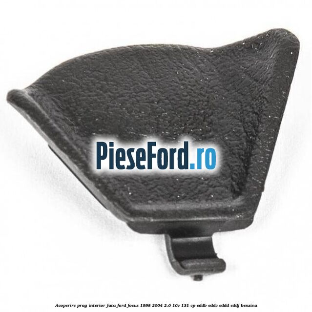 Acoperire prag interior fata Ford Focus 1998-2004 2.0 16V 131 cp EDDB, EDDC, EDDD, EDDF benzina