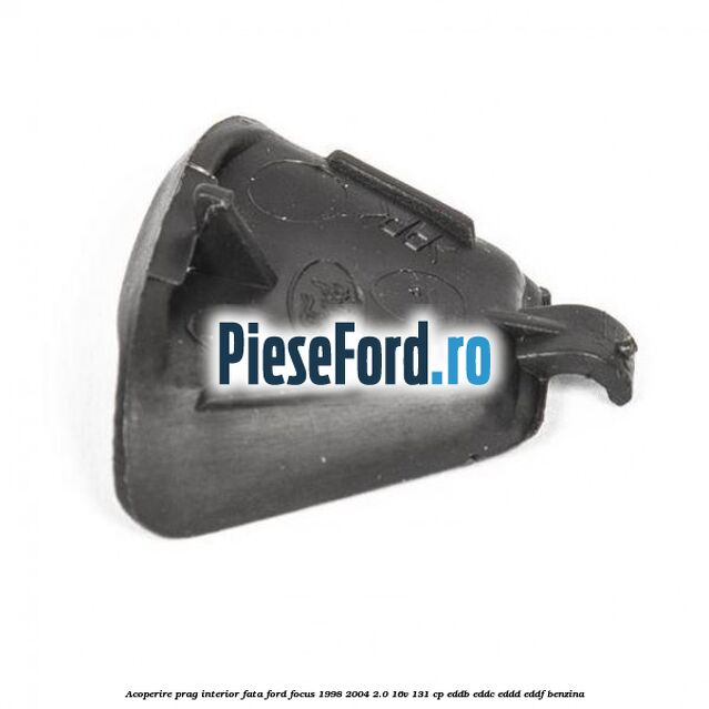 Acoperire prag interior fata Ford Focus 1998-2004 2.0 16V 131 cp Acoperire prag interior fata Ford Focus 1998-2004 2.0 16V 131 cp EDDB, EDDC, EDDD, EDDF benzina