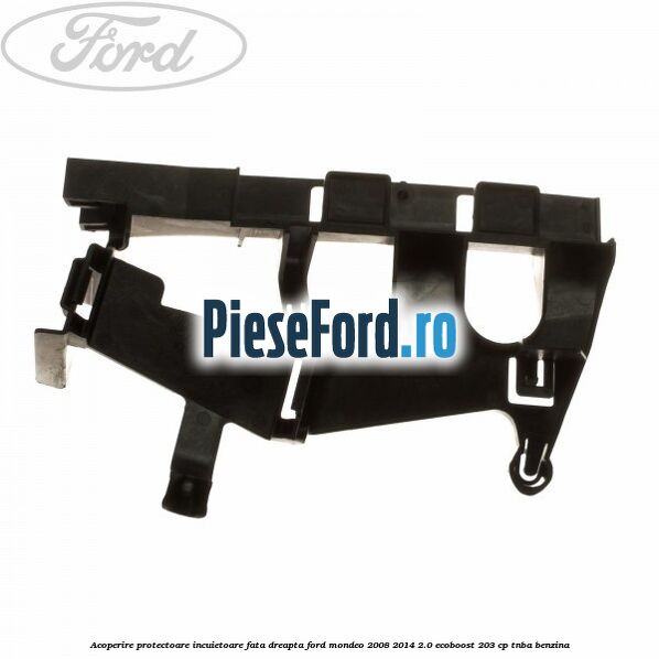 Acoperire protectoare incuietoare fata dreapta Ford Mondeo 2008-2014 2.0 EcoBoost 203 cp TNBA benzina