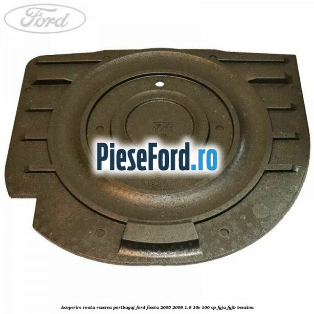 Acoperire roata rezerva portbagaj Ford Fiesta 2005-2008 1.6 16V 100 cp FYJA, FYJB benzina