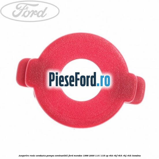Acoperire rosie conducta pompa combustibil Ford Mondeo 1996-2000 1.8 i 115 cp Acoperire rosie conducta pompa combustibil Ford Mondeo 1996-2000 1.8 i 115 cp RKB, RKF, RKH, RKJ, RKK benzina