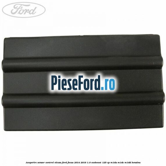 Acoperire senzor control viteza Ford Focus 2014-2018 1.0 EcoBoost 125 cp M1DA, M1DC, M1DD benzina
