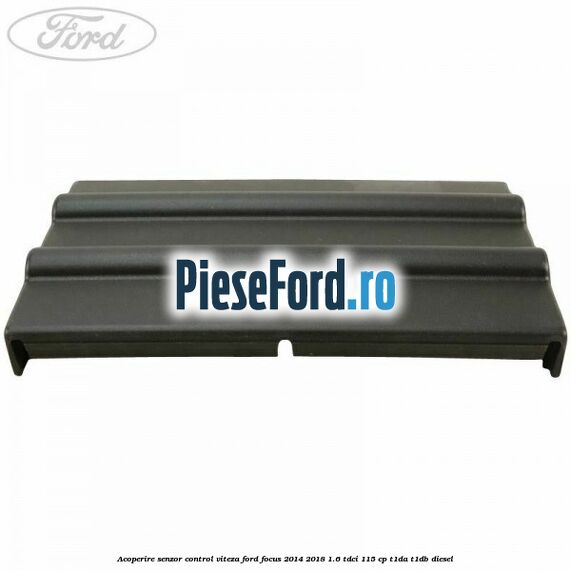 Acoperire senzor control viteza Ford Focus 2014-2018 1.6 TDCi 115 cp T1DA, T1DB diesel