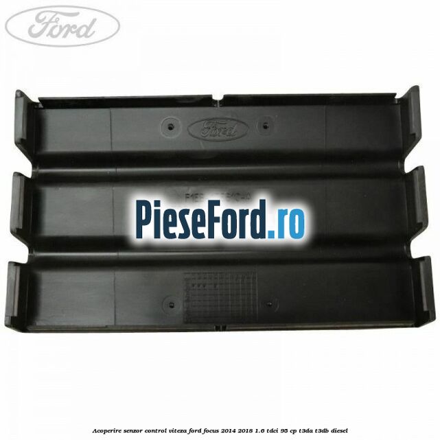 Acoperire senzor control viteza Ford Focus 2014-2018 1.6 TDCi 95 cp T3DA, T3DB diesel