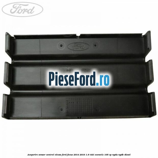 Acoperire senzor control viteza Ford Focus 2014-2018 1.6 TDCi ECOnetic 105 cp Acoperire senzor control viteza Ford Focus 2014-2018 1.6 TDCi ECOnetic 105 cp NGDA, NGDB diesel