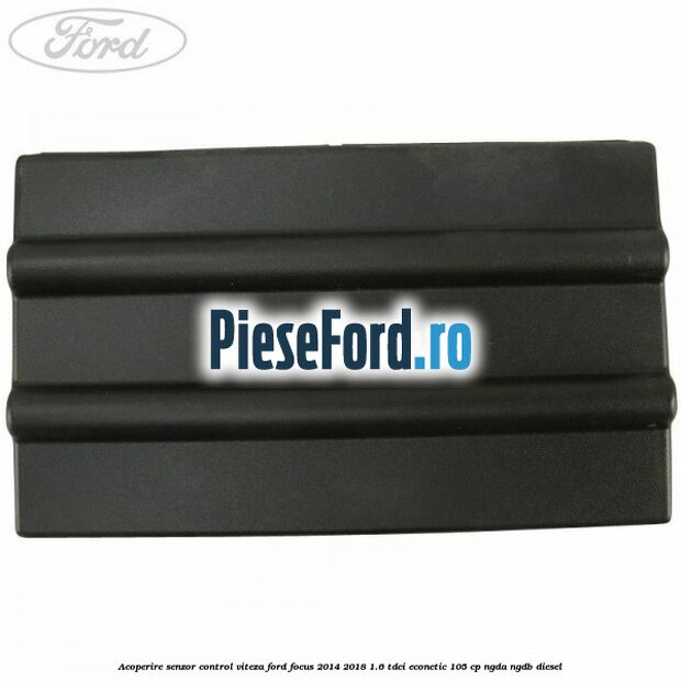 Acoperire senzor control viteza Ford Focus 2014-2018 1.6 TDCi ECOnetic 105 cp Acoperire senzor control viteza Ford Focus 2014-2018 1.6 TDCi ECOnetic 105 cp NGDA, NGDB diesel