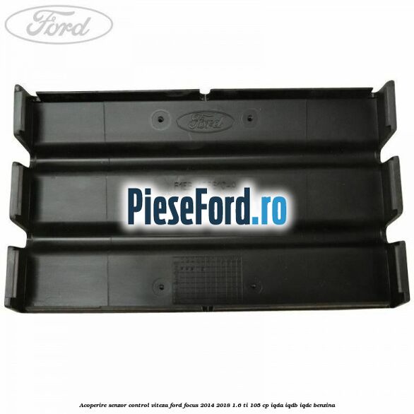 Acoperire senzor control viteza Ford Focus 2014-2018 1.6 Ti 105 cp Acoperire senzor control viteza Ford Focus 2014-2018 1.6 Ti 105 cp IQDA, IQDB, IQDC benzina