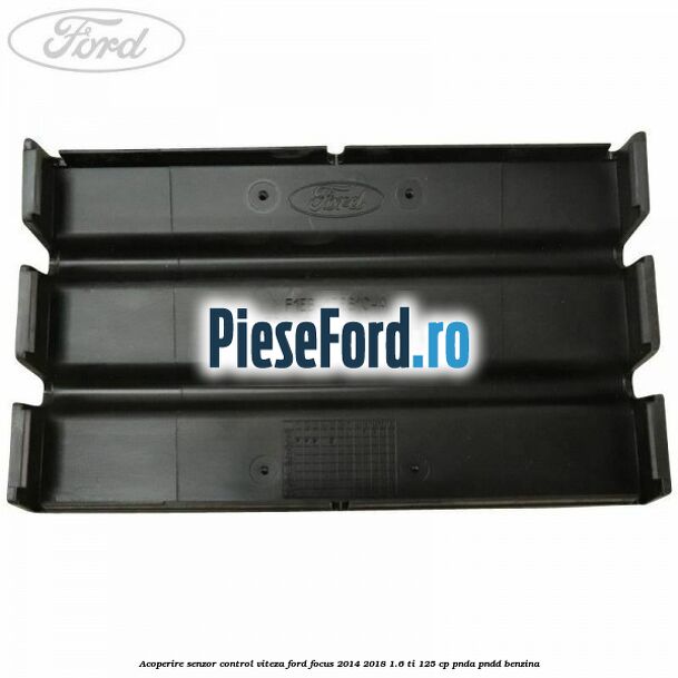 Acoperire senzor control viteza Ford Focus 2014-2018 1.6 Ti 125 cp PNDA, PNDD benzina
