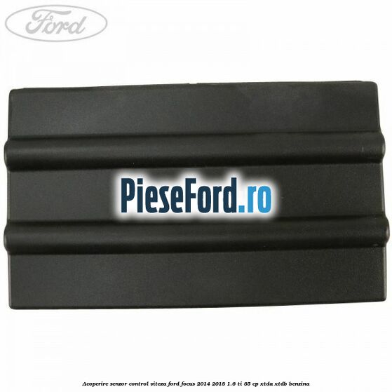 Acoperire senzor control viteza Ford Focus 2014-2018 1.6 Ti 85 cp XTDA, XTDB benzina