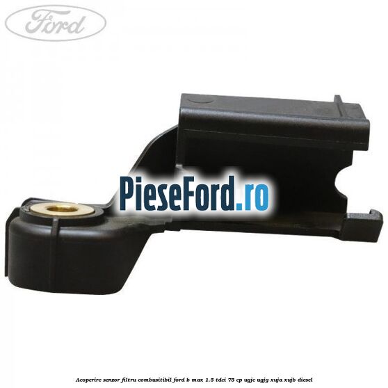 Acoperire senzor filtru combusitibil Ford B-Max 1.5 TDCi 75 cp Acoperire senzor filtru combusitibil Ford B-Max 1.5 TDCi 75 cp UGJC, UGJG, XUJA, XUJB diesel
