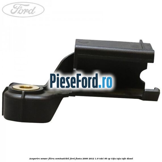 Acoperire senzor filtru combusitibil Ford Fiesta 2008-2012 1.6 TDCi 95 cp Acoperire senzor filtru combusitibil Ford Fiesta 2008-2012 1.6 TDCi 95 cp T3JA, TZJA, TZJB diesel