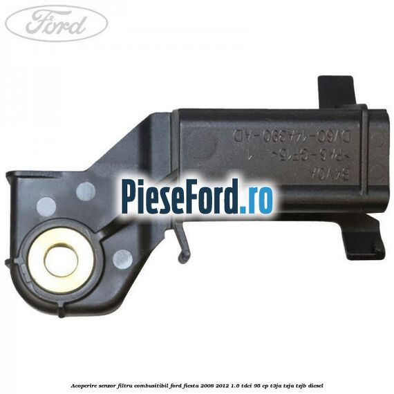 Acoperire senzor filtru combusitibil Ford Fiesta 2008-2012 1.6 TDCi 95 cp Acoperire senzor filtru combusitibil Ford Fiesta 2008-2012 1.6 TDCi 95 cp T3JA, TZJA, TZJB diesel