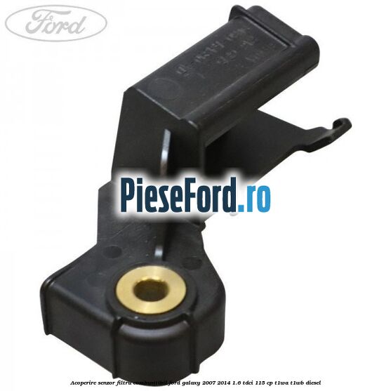 Acoperire senzor filtru combusitibil Ford Galaxy 2007-2014 1.6 TDCi 115 cp T1WA, T1WB diesel