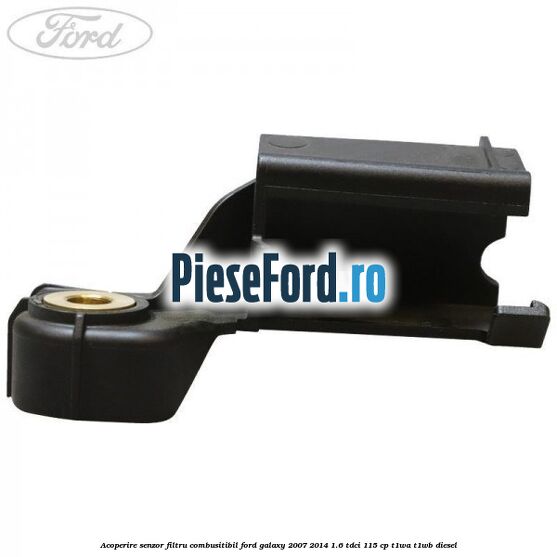 Acoperire senzor filtru combusitibil Ford Galaxy 2007-2014 1.6 TDCi 115 cp Acoperire senzor filtru combusitibil Ford Galaxy 2007-2014 1.6 TDCi 115 cp T1WA, T1WB diesel