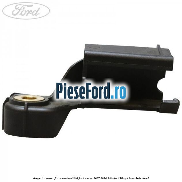 Acoperire senzor filtru combusitibil Ford S-Max 2007-2014 1.6 TDCi 115 cp T1WA, T1WB diesel